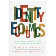 Identity Economics : How Our Identities Shape Our Work, Wages, and Well-being by Akerlof, George A.; Kranton, Rachel E., 9781400834181