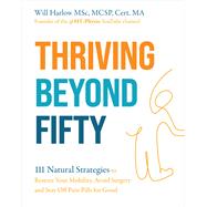 Thriving Beyond Fifty (Expanded Edition) 111 Natural Strategies to Restore Your Mobility, Avoid Surgery and Stay Off Pain  Pills for Good by Harlow, Will, 9781401994181