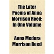 The Later Poems of Anna Morrison Reed: In One Volume by Reed, Anna Medora Morrison, 9781154484182
