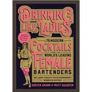 Drinking Like Ladies 75 modern cocktails from the world's leading female bartenders; Includes toasts to extraordinary women in history by Kalkofen, Misty; Amann, Kirsten, 9781631594182
