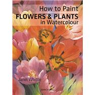 How to Paint Flowers & Plants in Watercolour by Whittle, Janet, 9781782214182