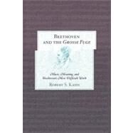 Beethoven and the Grosse Fuge Music, Meaning, and Beethoven's Most Difficult Work by Kahn, Robert S., 9780810874183