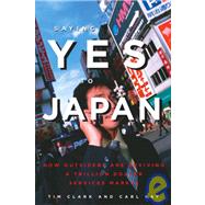 Saying Yes to Japan How Outsiders are Reviving a Trillion Dollar Services Market by Clark, Tim; Kay, Carl, 9781932234183