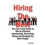 Hiring the Best : The Fast Track Guide to Win by Effective Interviewing, Recruiting, Hiring and Keeping the Best People by White, Nick, 9781921644184