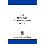 Silver Age : A Dramatic Poem (1911) by Legge, Arthur Edward John, 9781104334185