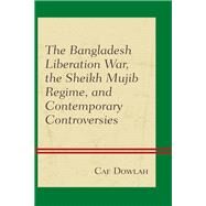 The Bangladesh Liberation War, the Sheikh Mujib Regime, and Contemporary Controversies by Dowlah, Caf, 9781498534185