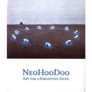 NeoHooDoo : Art for a Forgotten Faith by Edited by Franklin Sirmans; With contributions by Jen Budney, Arthur C. Danto, Julia P. Herzberg, Franklin Sirmans, Greg Tate, Robert Farris Thompson, and Quincy Troupe, and an interview with Ishmael Reed, 9780300134186