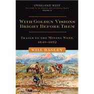 With Golden Visions Bright Before Them : Trails to the Mining West, 1849-1852 by Bagley, Will, 9780870624186