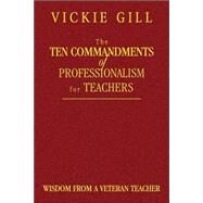 The Ten Commandments of Professionalism for Teachers; Wisdom From a Veteran Teacher by Vickie Gill, 9781412904186
