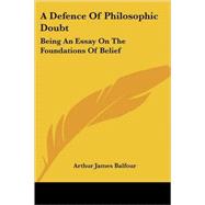 A Defence of Philosophic Doubt: Being an Essay on the Foundations of Belief by Balfour, Arthur James, 9781428604186