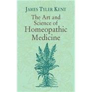 The Art and Science of Homeopathic Medicine by Kent, James Tyler, 9780486424187