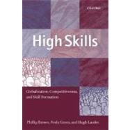 High Skills Globalization, Competitiveness, and Skill Formation by Brown, Phillip; Green, Andy; Lauder, Hugh, 9780199244188