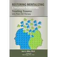 Restoring Mentalizing in Attachment Relationships: Treating Trauma with Plain Old Therapy by Allen, Jon G., Ph.D., 9781585624188