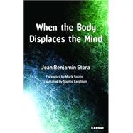 When the Body Displaces the Mind by Stora, Jean Benjamin; Solms, Mark; Leighton, Sophie, 9781855754188
