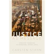 Justice as Message Expressivist Foundations of International Criminal Justice by Stahn, Carsten, 9780198864189