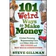 101 Weird Ways to Make Money Cricket Farming, Repossessing Cars, and Other Jobs With Big Upside and Not Much Competition by Gillman, Steve, 9781118014189