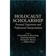 Holocaust Scholarship Personal Trajectories and Professional Interpretations by Browning, Christopher R.; Heschel, Susannah; Marrus, Michael R.; Shain, Milton, 9781137514189
