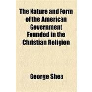 The Nature and Form of the American Government Founded in the Christian Religion by Shea, George, 9781154584189