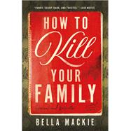 How to Kill Your Family A Novel by Mackie, Bella, 9781419764189