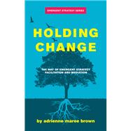Holding Change: The Way of Emergent Strategy Facilitation and Mediation by Brown, Adrienne Maree, 9781849354189