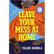 Leave Your Mess at Home A Novel by Akinola, Tolani, 9780593834190