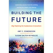 Building the Future Big Teaming for Audacious Innovation by Edmondson, Amy; Reynolds, Susan Salter, 9781626564190