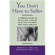 You Don't Have to Suffer A Complete Guide to Relieving Cancer Pain for Patients and Their Families by Lang, Susan S.; Patt, Richard B., 9780195084191
