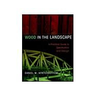 Wood in the Landscape A Practical Guide to Specification and Design by Winterbottom, Daniel M., 9780471294191