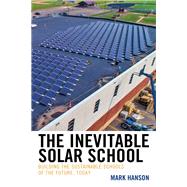 The Inevitable Solar School Building the Sustainable Schools of the Future, Today by Hanson, Mark, 9781475844191