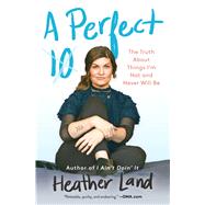 A Perfect 10 The Truth About Things I'm Not and Never Will Be by Land, Heather, 9781982104191