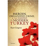 Heroin, Organized Crime, and the Making of Modern Turkey by Gingeras, Ryan, 9780198804192