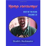 Homo Sarcasmus - the Best of the Blog Volume 1. 0 by Buckmaster, Heath L., 9780615204192