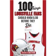 100 Things Louisville Fans Should Know & Do Before They Die by Rutherford, Mike; Pitino, Rick, 9781629374192