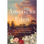 American Eden David Hosack, Botany, and Medicine in the Garden of the Early Republic by Johnson, Victoria, 9781631494192