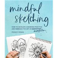 Mindful Sketching How to Develop a Drawing Practice and Embrace the Art of Imperfection by Dean, Peggy, 9781632174192