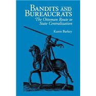 Bandits and Bureaucrats : The Ottoman Route to State Centralization by Barkey, Karen, 9780801484193
