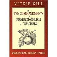 The Ten Commandments of Professionalism for Teachers; Wisdom From a Veteran Teacher by Vickie Gill, 9781412904193