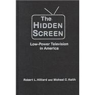 The Hidden Screen: Low Power Television in America: Low Power Television in America by Hilliard,Robert L., 9780765604194