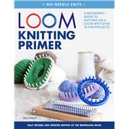 Loom Knitting Primer (Second Edition) A Beginner's Guide to Knitting on a Loom with Over 35 Fun Projects by Phelps, Isela, 9781250084194