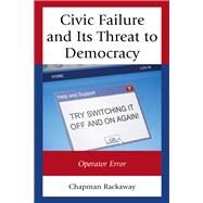 Civic Failure and Its Threat to Democracy Operator Error by Rackaway, Chapman, 9781498514194