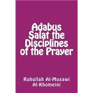 Adabus Salat the Disciplines of the Prayer by Al-musawi Al-khomeini, Ayat Ruhullah, 9781502464194