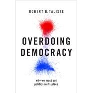 Overdoing Democracy Why We Must Put Politics in its Place by Talisse, Robert B., 9780190924195
