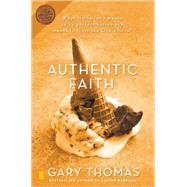 Authentic Faith : The Power of a Fire-Tested Life by Gary Thomas, Bestselling Author of Sacred Marriage, 9780310254195