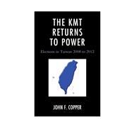 The KMT Returns to Power Elections in Taiwan, 2008-2012 by Copper, John Franklin, 9781498504195