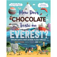 How Does Chocolate Taste on Everest? Explore Earth's Most Extreme Places Through Sight, Sound, Smell, Touch, and Taste by Stewart-Sharpe, Leisa; Cushley, Aaron, 9781623544195