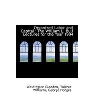 Organized Labor and Capital : The William L. Bull Lectures for the Year 1904 by Gladden, Washington, 9780559384196