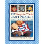 160 Easy-to-Make Craft Projects: Paper, Fabric & Much More A Compendium Of Stylish Objects, Gifts, Furnishings And Decorative Keepsakes For The Home by Painter, Lucy, 9781780194196