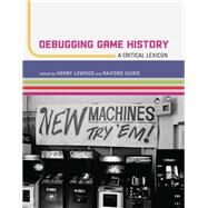 Debugging Game History A Critical Lexicon by Lowood, Henry; Guins, Raiford, 9780262034197