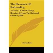 Elements of Railroading : A Series of Short Essays Reprinted from the Railroad Gazette (1885) by Paine, Charles, 9780548624197