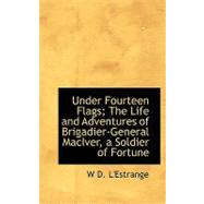 Under Fourteen Flags: The Life and Adventures of Brigadier-general Maciver, a Soldier of Fortune by L'Estrange, W. D., 9780554494197